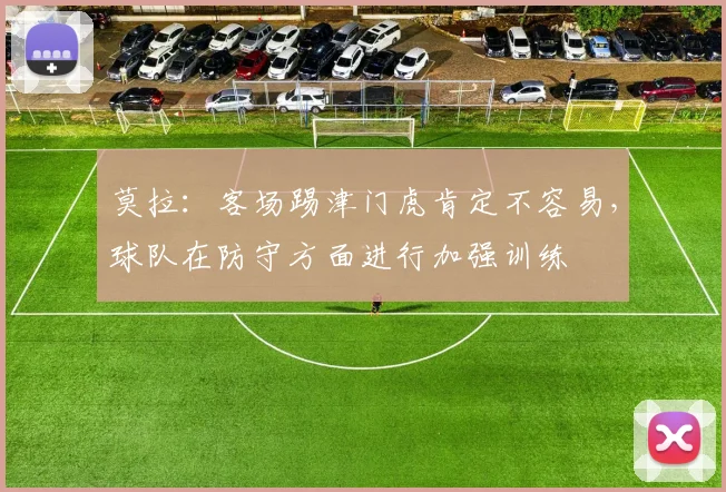 莫拉：客场踢津门虎肯定不容易，球队在防守方面进行加强训练