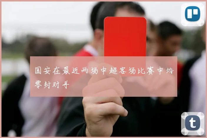 国安在最近两场中超客场比赛中均零封对手