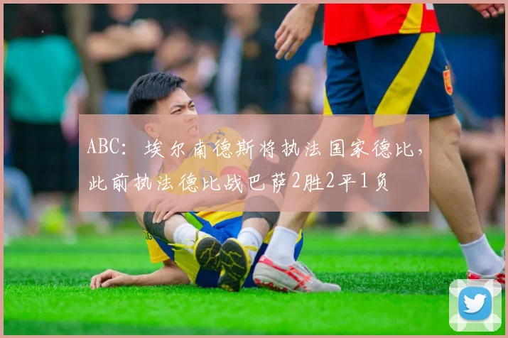 ABC：埃尔南德斯将执法国家德比，此前执法德比战巴萨2胜2平1负